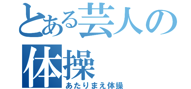 とある芸人の体操（あたりまえ体操）