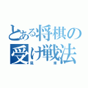 とある将棋の受け戦法（風車）