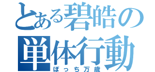 とある碧皓の単体行動（ぼっち万歳）