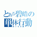 とある碧皓の単体行動（ぼっち万歳）