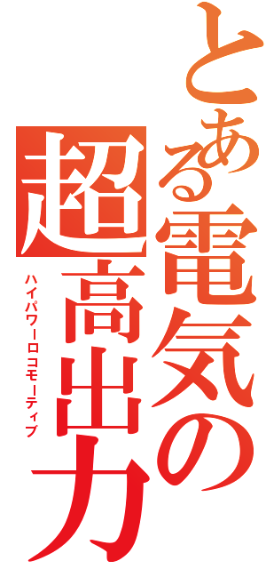 とある電気の超高出力（ハイパワーロコモーティブ）