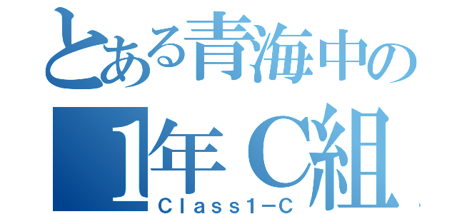 とある青海中の１年Ｃ組（Ｃｌａｓｓ１－Ｃ）