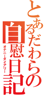 とあるだわらの自慰日記（オナニーダイアリー）