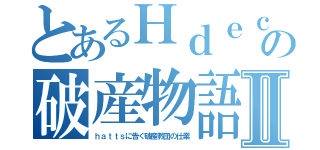 とあるＨｄｅｃの破産物語Ⅱ（ｈａｔｔｓに告ぐ破産教団の仕業）