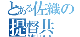 とある佐織の提督共（Ａｄｍｉｒａｌｓ）