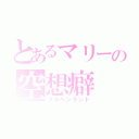 とあるマリーの空想癖（メルヘンランド）