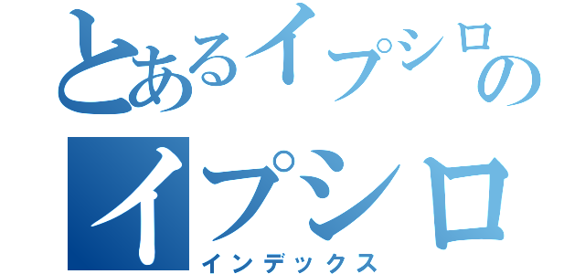 とあるイプシロン団員募集のイプシロン団員募集（インデックス）