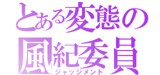 とある変態の風紀委員（ジャッジメント）