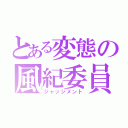 とある変態の風紀委員（ジャッジメント）