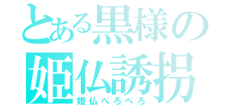 とある黒様の姫仏誘拐（姫仏ぺろぺろ）