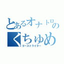 とあるオナトロのくちゅめ（ゴーストライター）