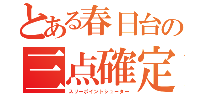 とある春日台の三点確定（スリーポイントシューター）