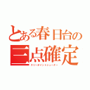 とある春日台の三点確定（スリーポイントシューター）