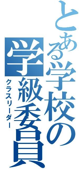 とある学校の学級委員Ⅱ（クラスリーダー）