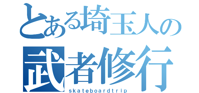 とある埼玉人の武者修行（ｓｋａｔｅｂｏａｒｄｔｒｉｐ）