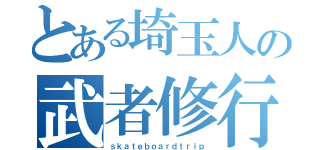 とある埼玉人の武者修行（ｓｋａｔｅｂｏａｒｄｔｒｉｐ）