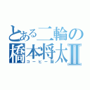 とある二輪の橋本将太郎Ⅱ（コーヒー厨）