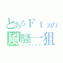 とあるＦｔｚの風騷一狙（インデックス）