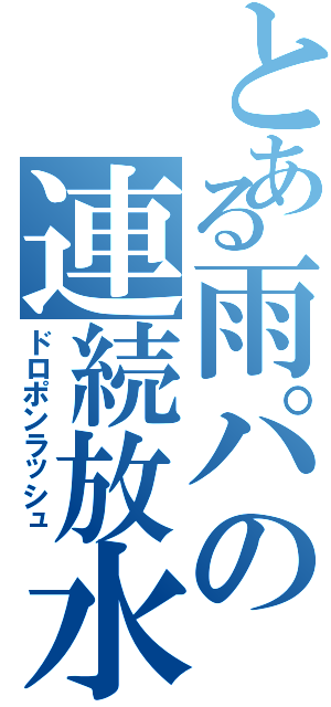 とある雨パの連続放水（ドロポンラッシュ）