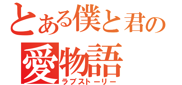 とある僕と君の愛物語（ラブストーリー）