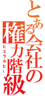 とある会社の権力階級（ヒエラルヒー）