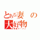 とある妻の大好物（特製ラーメン）