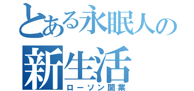 とある永眠人の新生活（ローソン開業）