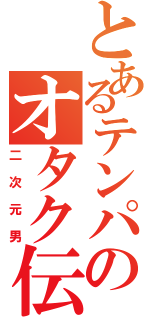 とあるテンパのオタク伝（二次元男）