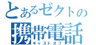 とあるゼクトの携帯電話（キャストオフ）