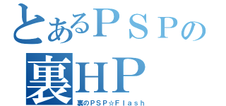 とあるＰＳＰの裏ＨＰ（裏のＰＳＰ☆Ｆｌａｓｈ）