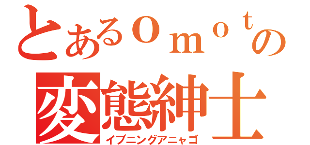 とあるｏｍｏｔｅｈｅｄｅｒの変態紳士（イブニングアニャゴ）