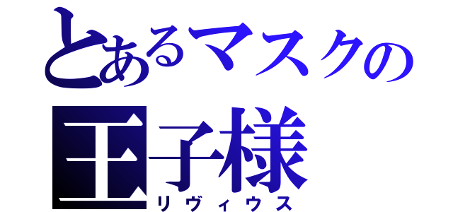 とあるマスクの王子様（リヴィウス）