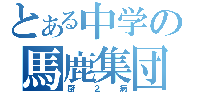 とある中学の馬鹿集団（厨２病）