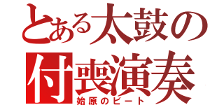 とある太鼓の付喪演奏（始原のビート）