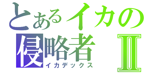 とあるイカの侵略者Ⅱ（イカデックス）