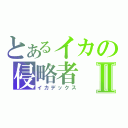 とあるイカの侵略者Ⅱ（イカデックス）