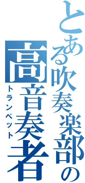 とある吹奏楽部の高音奏者（トランペット）