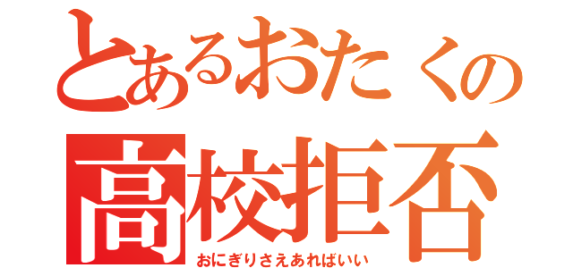 とあるおたくの高校拒否（おにぎりさえあればいい）