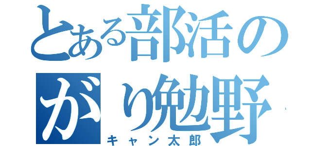 とある部活のがり勉野郎（キャン太郎）