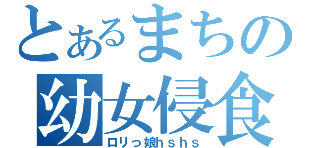 とあるまちの幼女侵食（ロリっ娘ｈｓｈｓ）