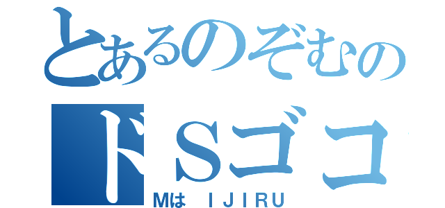 とあるのぞむのドＳゴコロ（Ｍは ＩＪＩＲＵ）