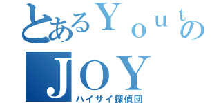 とあるＹｏｕｔｕｂｅｒのＪＯＹ（ハイサイ探偵団）