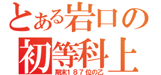 とある岩口の初等科上（期末１８７位の乙）