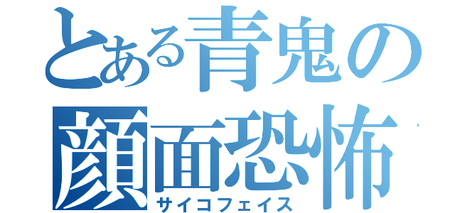 とある青鬼の顔面恐怖（サイコフェイス）