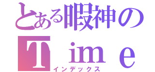 とある暇神のＴｉｍｅ Ｌｉｎｅ（インデックス）