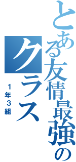 とある友情最強のクラス（　１年３組　）