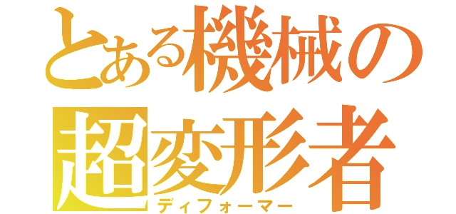 とある機械の超変形者（ディフォーマー）