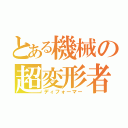 とある機械の超変形者（ディフォーマー）