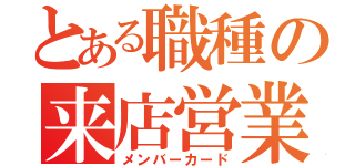 とある職種の来店営業（メンバーカード）