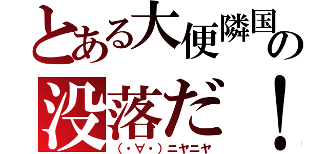 とある大便隣国の没落だ！（（・∀・）ニヤニヤ）